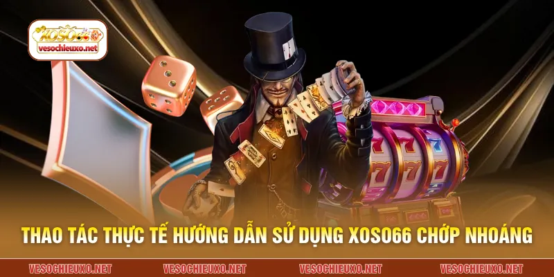 Thao tác thực tế hướng dẫn sử dụng XOSO66 chớp nhoáng